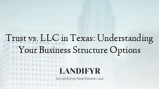 Trust vs. LLC in Texas: Understanding Your Business Structure Options