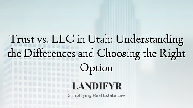 Trust vs. LLC in Utah: Understanding the Differences and Choosing the Right Option