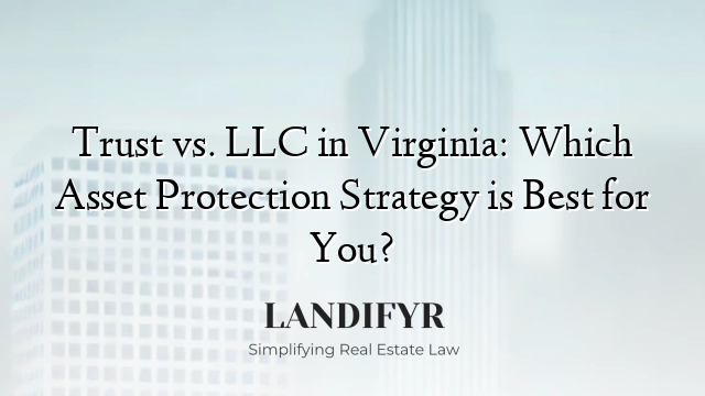 Trust vs. LLC in Virginia: Which Asset Protection Strategy is Best for You?