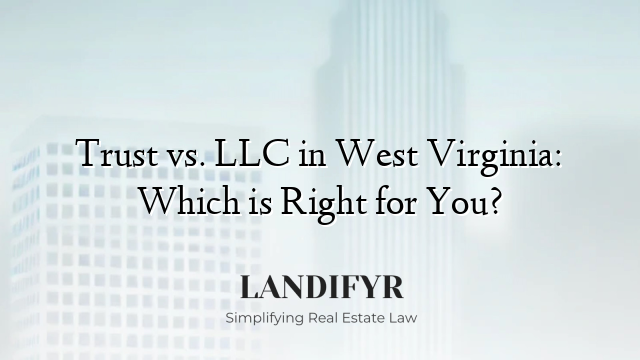 Trust vs. LLC in West Virginia: Which is Right for You?