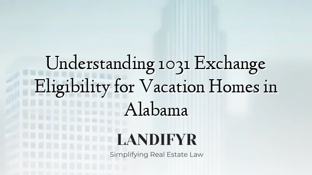 Understanding 1031 Exchange Eligibility for Vacation Homes in Alabama