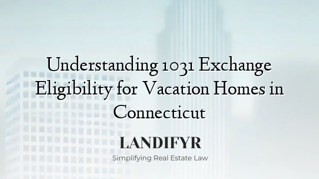 Understanding 1031 Exchange Eligibility for Vacation Homes in Connecticut
