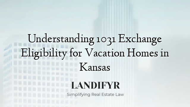 Understanding 1031 Exchange Eligibility for Vacation Homes in Kansas