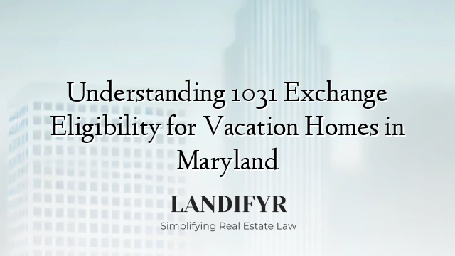 Understanding 1031 Exchange Eligibility for Vacation Homes in Maryland