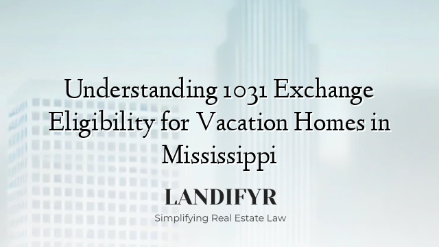 Understanding 1031 Exchange Eligibility for Vacation Homes in Mississippi