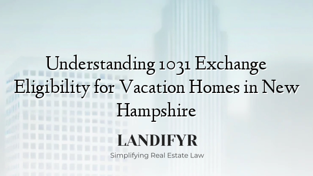 Understanding 1031 Exchange Eligibility for Vacation Homes in New Hampshire