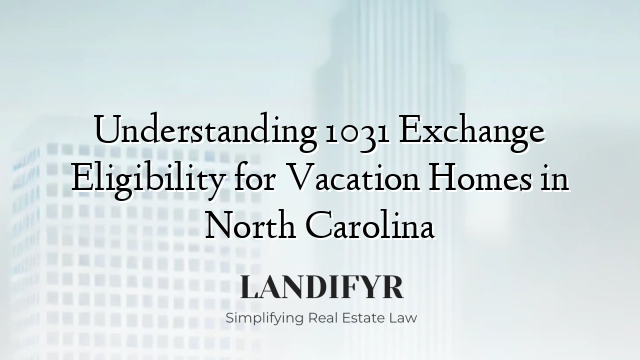 Understanding 1031 Exchange Eligibility for Vacation Homes in North Carolina