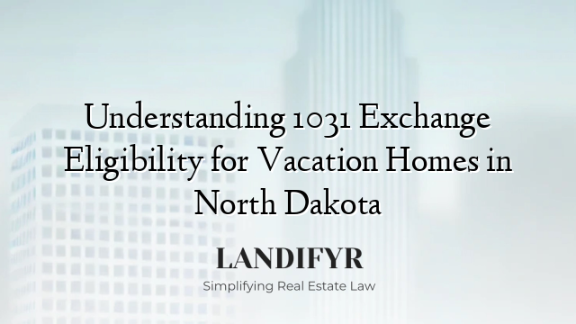 Understanding 1031 Exchange Eligibility for Vacation Homes in North Dakota