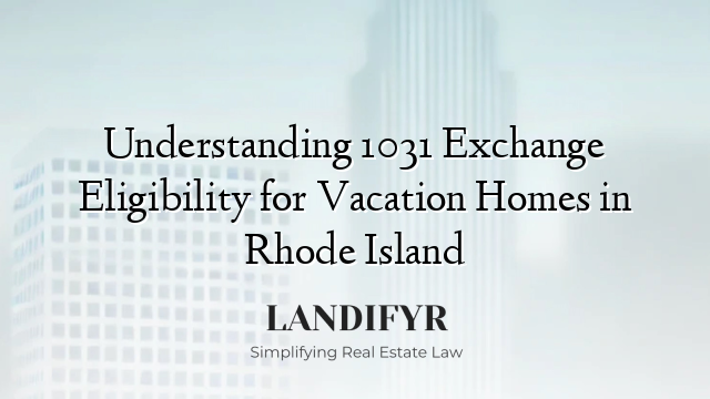 Understanding 1031 Exchange Eligibility for Vacation Homes in Rhode Island