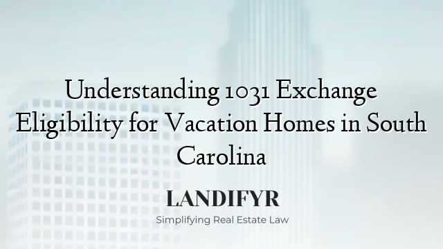 Understanding 1031 Exchange Eligibility for Vacation Homes in South Carolina