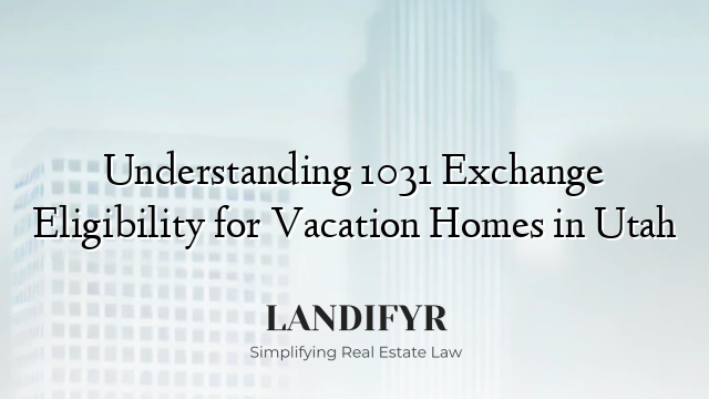 Understanding 1031 Exchange Eligibility for Vacation Homes in Utah