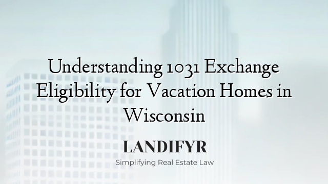 Understanding 1031 Exchange Eligibility for Vacation Homes in Wisconsin