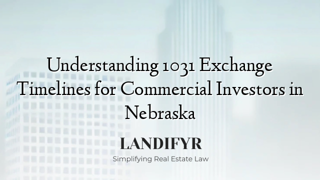 Understanding 1031 Exchange Timelines for Commercial Investors in Nebraska