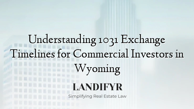 Understanding 1031 Exchange Timelines for Commercial Investors in Wyoming