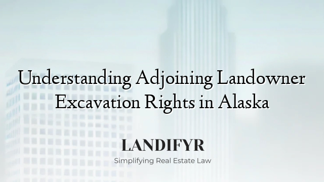 Understanding Adjoining Landowner Excavation Rights in Alaska