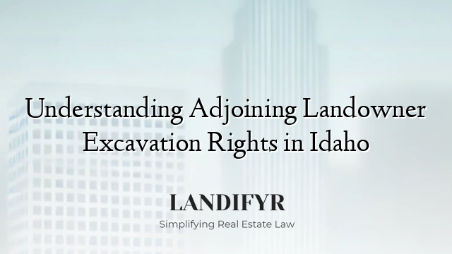 Understanding Adjoining Landowner Excavation Rights in Idaho