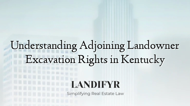 Understanding Adjoining Landowner Excavation Rights in Kentucky