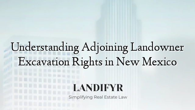 Understanding Adjoining Landowner Excavation Rights in New Mexico