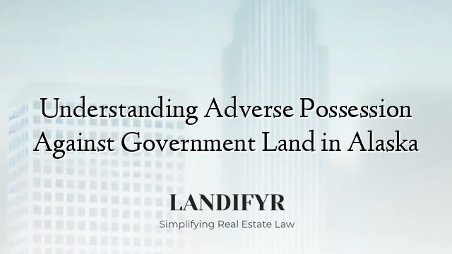 Understanding Adverse Possession Against Government Land in Alaska