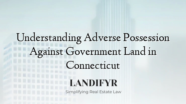 Understanding Adverse Possession Against Government Land in Connecticut