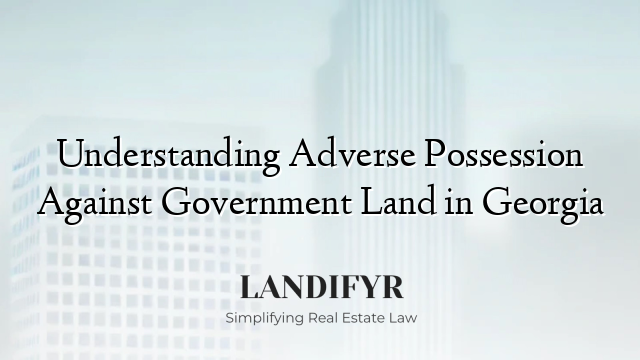 Understanding Adverse Possession Against Government Land in Georgia