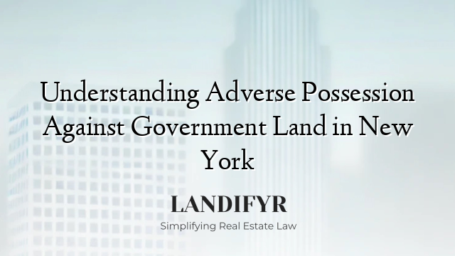 Understanding Adverse Possession Against Government Land in New York