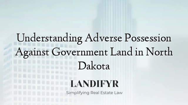 Understanding Adverse Possession Against Government Land in North Dakota