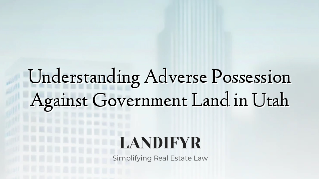 Understanding Adverse Possession Against Government Land in Utah