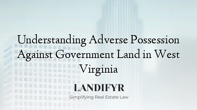 Understanding Adverse Possession Against Government Land in West Virginia