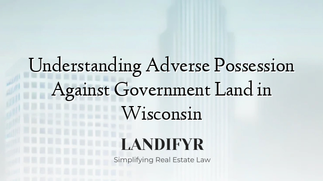 Understanding Adverse Possession Against Government Land in Wisconsin
