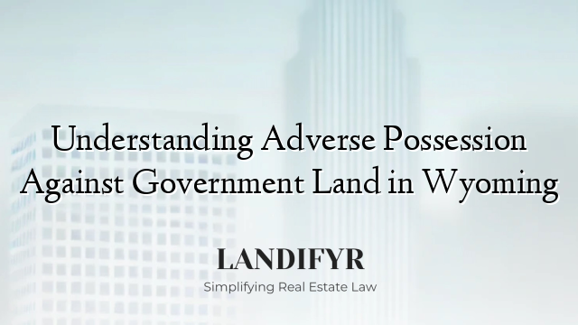 Understanding Adverse Possession Against Government Land in Wyoming