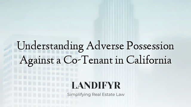 Understanding Adverse Possession Against a Co-Tenant in California