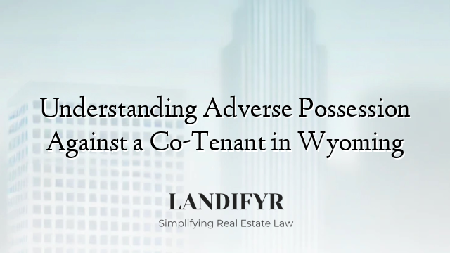 Understanding Adverse Possession Against a Co-Tenant in Wyoming