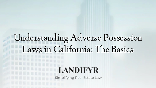 Understanding Adverse Possession Laws in California: The Basics