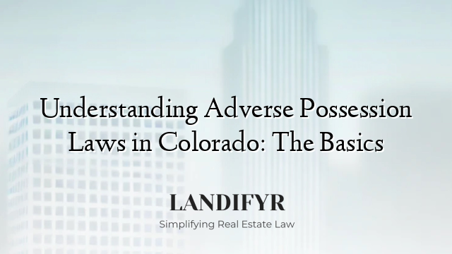 Understanding Adverse Possession Laws in Colorado: The Basics