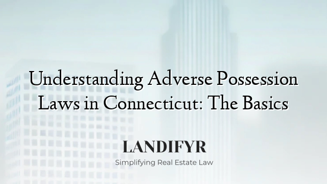 Understanding Adverse Possession Laws in Connecticut: The Basics