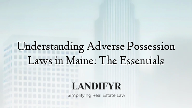 Understanding Adverse Possession Laws in Maine: The Essentials