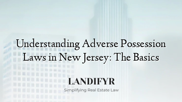 Understanding Adverse Possession Laws in New Jersey: The Basics