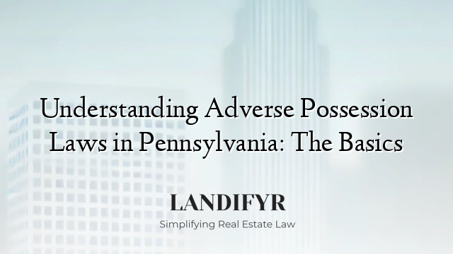 Understanding Adverse Possession Laws in Pennsylvania: The Basics