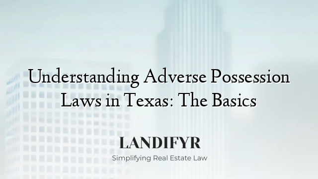 Understanding Adverse Possession Laws in Texas: The Basics