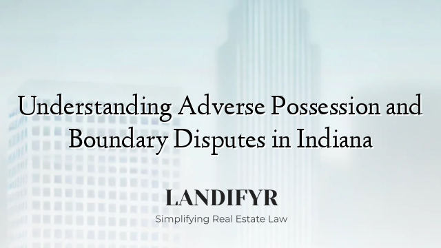 Understanding Adverse Possession and Boundary Disputes in Indiana