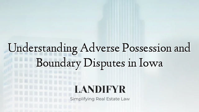 Understanding Adverse Possession and Boundary Disputes in Iowa
