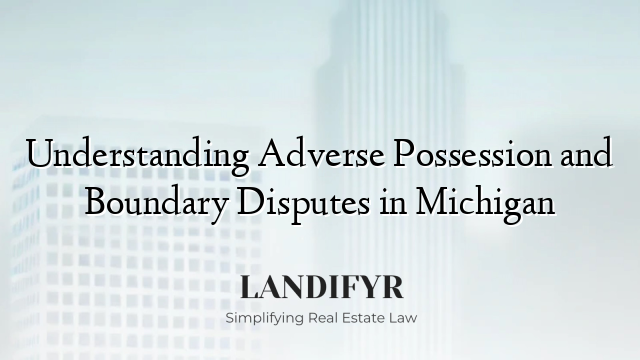 Understanding Adverse Possession and Boundary Disputes in Michigan