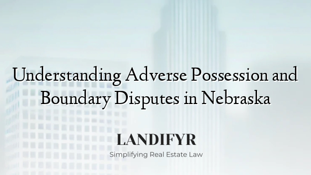 Understanding Adverse Possession and Boundary Disputes in Nebraska