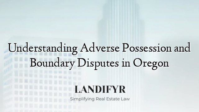Understanding Adverse Possession and Boundary Disputes in Oregon