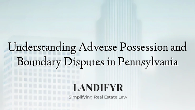 Understanding Adverse Possession and Boundary Disputes in Pennsylvania
