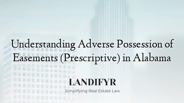 Understanding Adverse Possession of Easements (Prescriptive) in Alabama