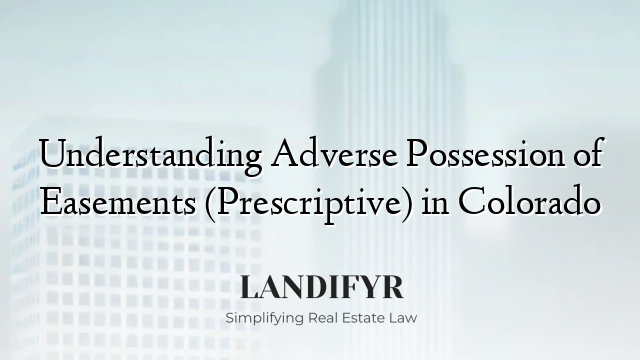 Understanding Adverse Possession of Easements (Prescriptive) in Colorado