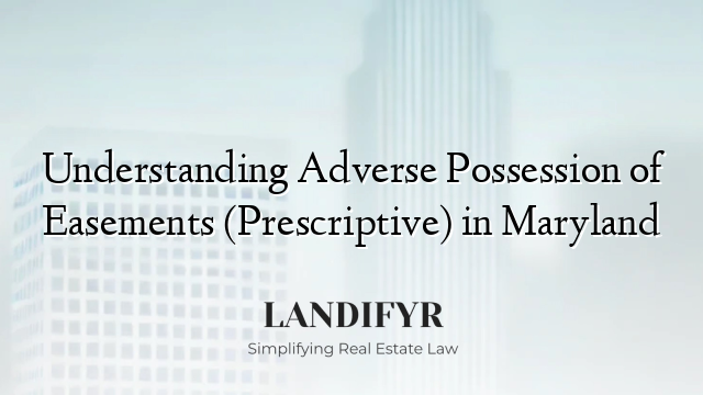 Understanding Adverse Possession of Easements (Prescriptive) in Maryland