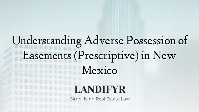 Understanding Adverse Possession of Easements (Prescriptive) in New Mexico